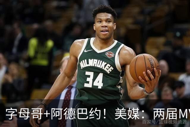 字母哥+阿德巴约！美媒：两届MVP联手83分先生 有望大杀四方